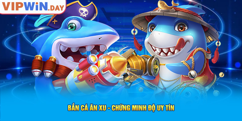 Bắn cá ăn xu - Chứng minh độ uy tín Bắn cá ăn xu - Chứng minh độ uy tín