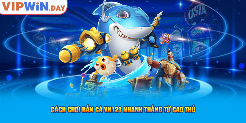 Cách chơi bắn cá VN123 nhanh thắng từ cao thủ Cách chơi bắn cá VN123 nhanh thắng từ cao thủ
