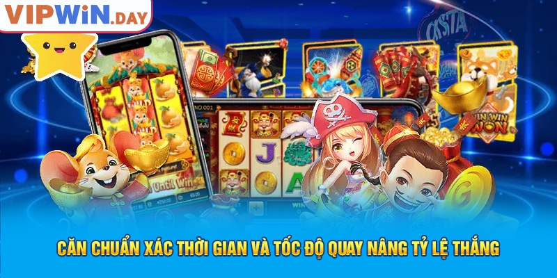 Căn chuẩn xác thời gian và tốc độ quay nâng tỷ lệ thắng Căn chuẩn xác thời gian và tốc độ quay nâng tỷ lệ thắng