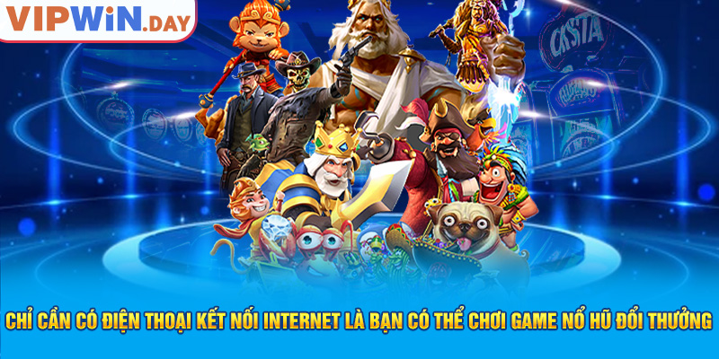 Chỉ cần có điện thoại kết nối internet là bạn có thể chơi game nổ hũ đổi thưởng Chỉ cần có điện thoại kết nối internet là bạn có thể chơi game nổ hũ đổi thưởng