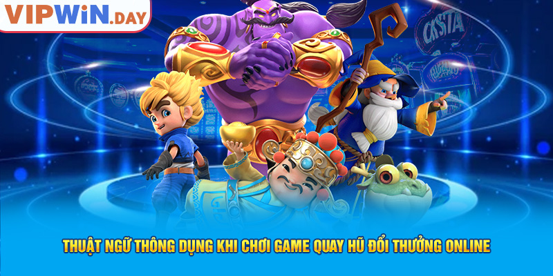 Thuật ngữ thông dụng khi chơi game quay hũ đổi thưởng online Thuật ngữ thông dụng khi chơi game quay hũ đổi thưởng online