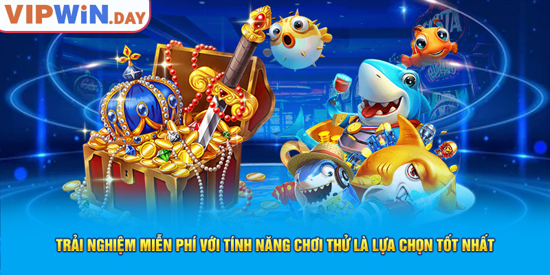 Trải nghiệm miễn phí với tính năng chơi thử là lựa chọn tốt nhất Trải nghiệm miễn phí với tính năng chơi thử là lựa chọn tốt nhất